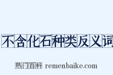 不含化石种类反义词是什么意思的图片